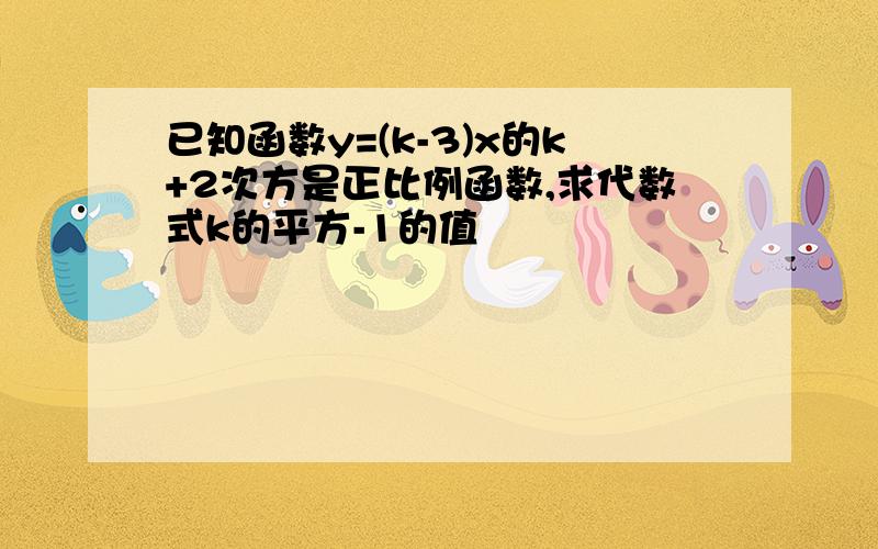 已知函数y=(k-3)x的k+2次方是正比例函数,求代数式k的平方-1的值