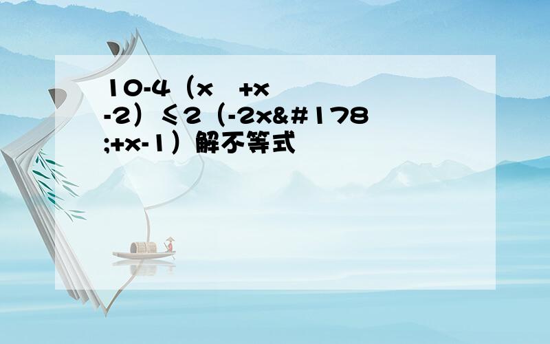 10-4（x²+x-2）≤2（-2x²+x-1）解不等式