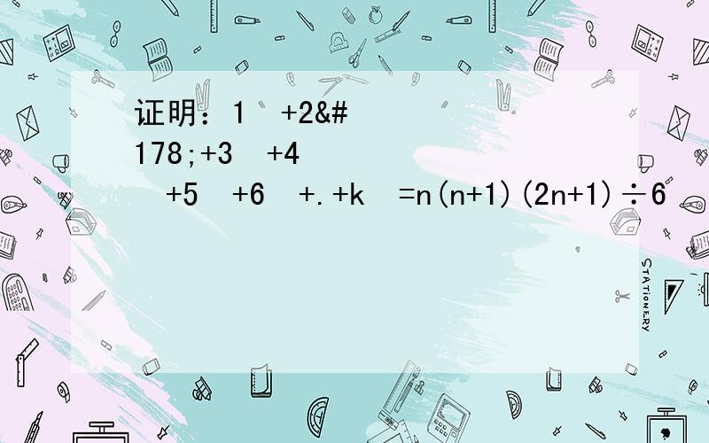 证明：1²+2²+3²+4²+5²+6²+.+k²=n(n+1)(2n+1)÷6