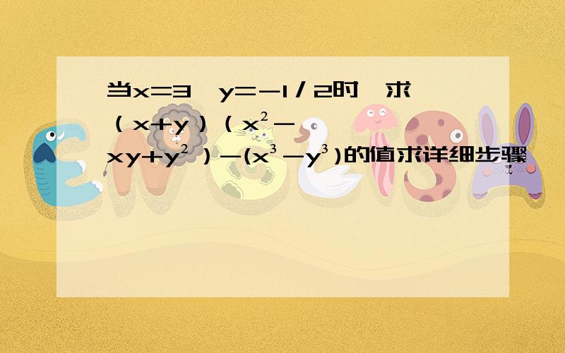 当x=3,y=－1／2时,求（x+y）（x²-xy+y²）-(x³-y³)的值求详细步骤