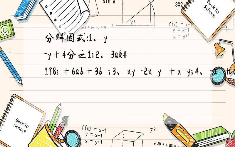 分解因式：1、y²-y+4分之1；2、3a²+6ab+3b²；3、xy³-2x²y²+x³y；4、-a³+a²b-4分之1ab²