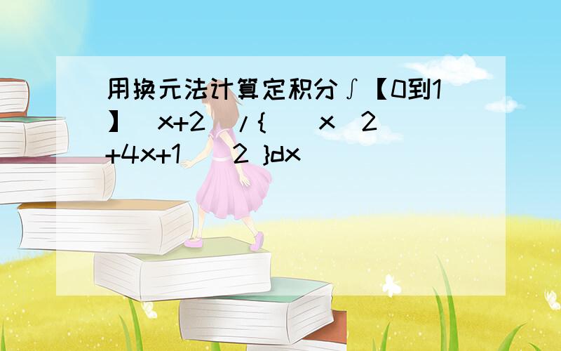 用换元法计算定积分∫【0到1】(x+2)/{[(x^2)+4x+1]^2 }dx