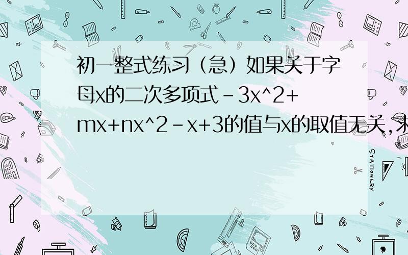 初一整式练习（急）如果关于字母x的二次多项式-3x^2+mx+nx^2-x+3的值与x的取值无关,求(m+n)*(m-n)的值.