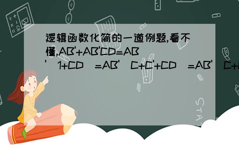 逻辑函数化简的一道例题,看不懂,AB'+AB'CD=AB'(1+CD)=AB'(C+C'+CD)=AB'(C+C')=AB'这是书上例题的过程,但做到=AB'(1+CD) 这一步时,不就可以确定（1+CD）=1了么?不是就可以直接得出AB'怎么还要那么麻烦?