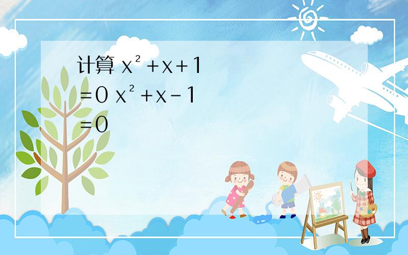 计算 x²＋x＋1＝0 x²＋x－1＝0