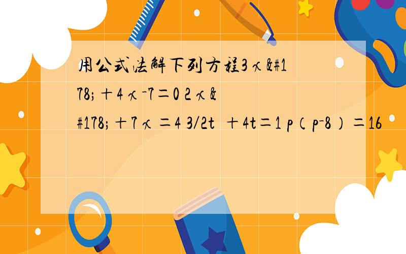 用公式法解下列方程3χ²＋4χ－7＝0 2χ²＋7χ＝4 3／2t²＋4t＝1 p（p－8）＝16