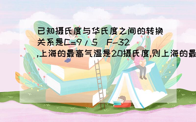 已知摄氏度与华氏度之间的转换关系是C=9/5（F-32）,上海的最高气温是20摄氏度,则上海的最高气温相当于多