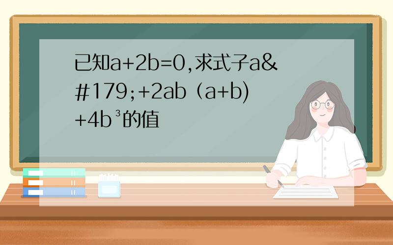 已知a+2b=0,求式子a³+2ab（a+b)+4b³的值