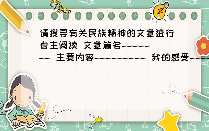 请搜寻有关民族精神的文章进行自主阅读 文章篇名------- 主要内容--------- 我的感受-------------