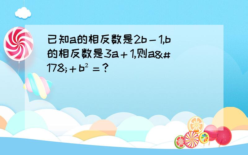 已知a的相反数是2b－1,b的相反数是3a＋1,则a²＋b²＝?