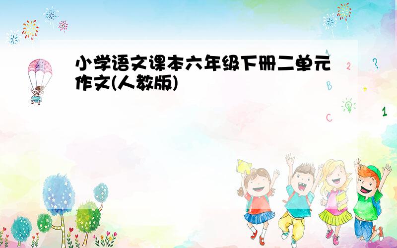 小学语文课本六年级下册二单元作文(人教版)