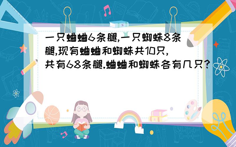 一只蛐蛐6条腿,一只蜘蛛8条腿,现有蛐蛐和蜘蛛共10只,共有68条腿.蛐蛐和蜘蛛各有几只?