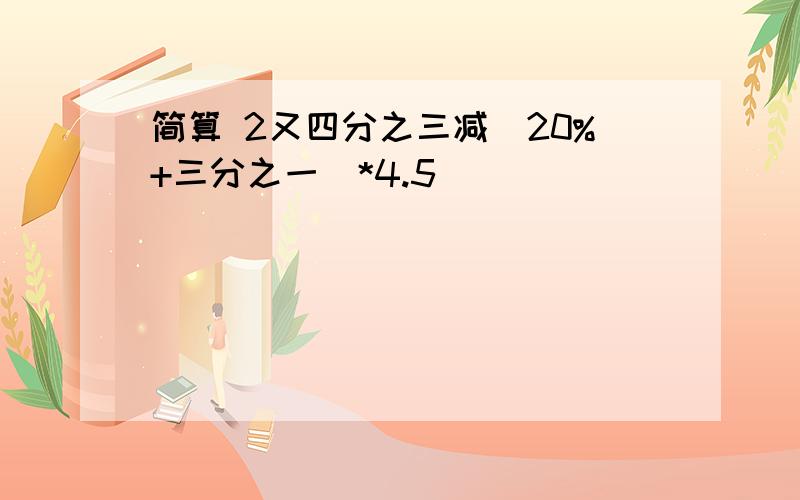 简算 2又四分之三减（20%+三分之一）*4.5