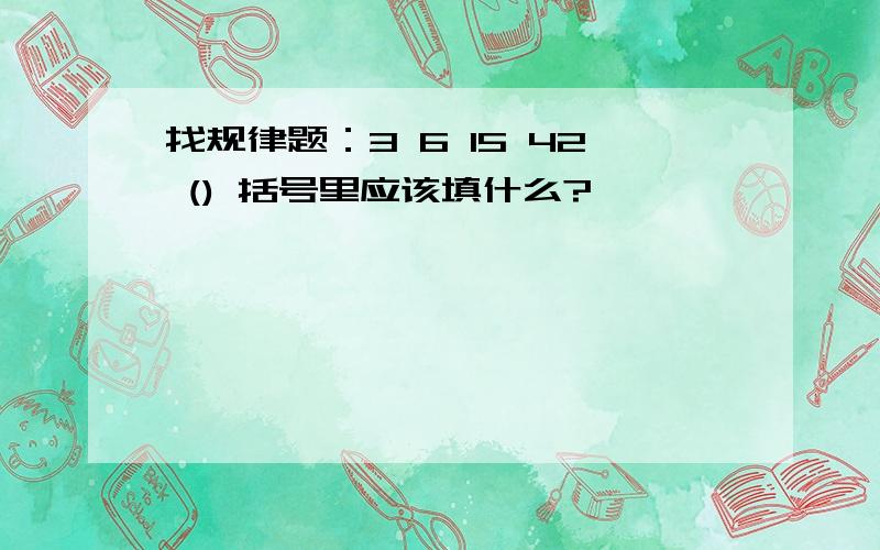 找规律题：3 6 15 42 () 括号里应该填什么?