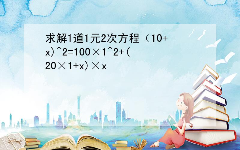 求解1道1元2次方程（10+x)^2=100×1^2+(20×1+x)×x