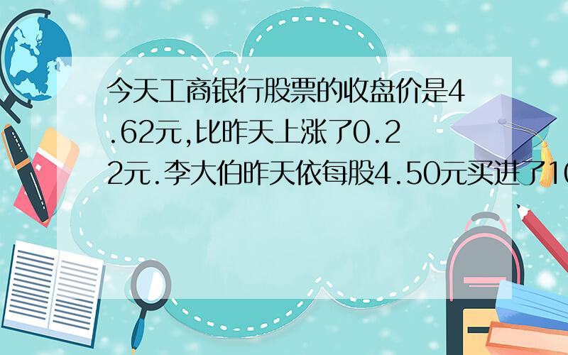 今天工商银行股票的收盘价是4.62元,比昨天上涨了0.22元.李大伯昨天依每股4.50元买进了1000股,到今天收盘为止,他账面盈利多少元?