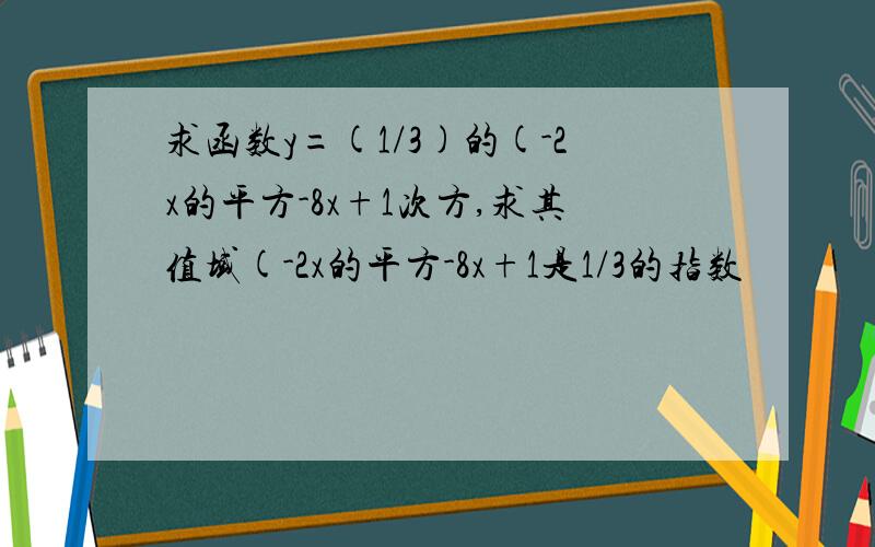 求函数y=(1/3)的(-2x的平方-8x+1次方,求其值域(-2x的平方-8x+1是1/3的指数