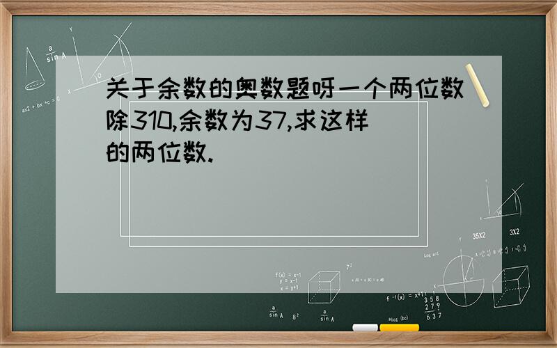 关于余数的奥数题呀一个两位数除310,余数为37,求这样的两位数.