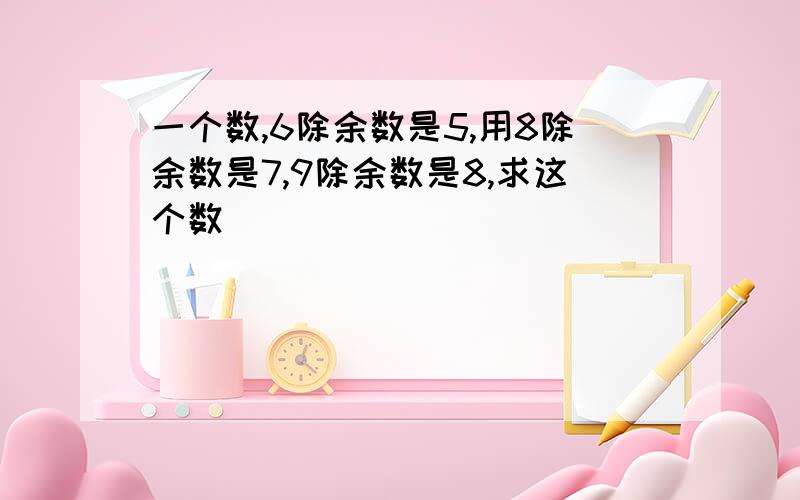 一个数,6除余数是5,用8除余数是7,9除余数是8,求这个数