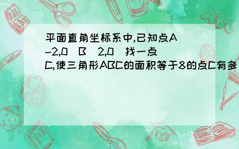 平面直角坐标系中,已知点A（-2,0）B（2,0）找一点C,使三角形ABC的面积等于8的点C有多少个