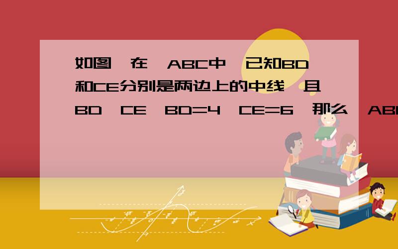 如图,在△ABC中,已知BD和CE分别是两边上的中线,且BD⊥CE,BD=4,CE=6,那么△ABC的面积等于多少?又快又好的可以加分