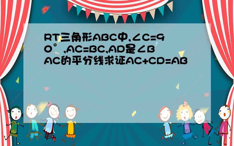 RT三角形ABC中,∠C=90°,AC=BC,AD是∠BAC的平分线求证AC+CD=AB