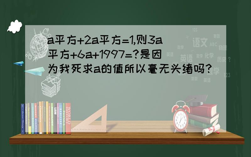 a平方+2a平方=1,则3a平方+6a+1997=?是因为我死求a的值所以毫无头绪吗？