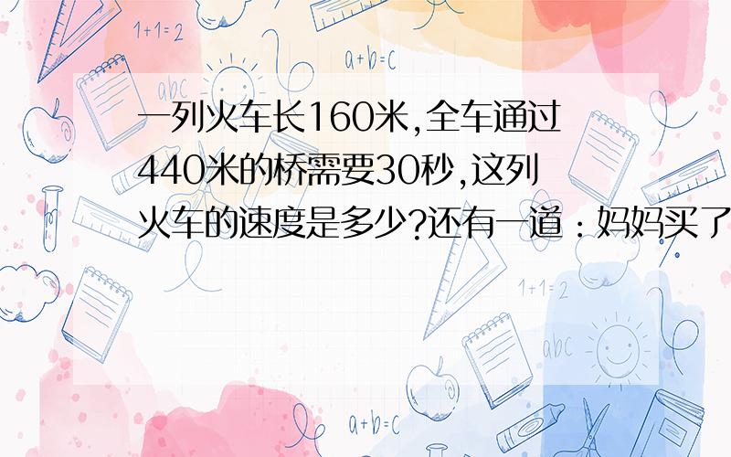 一列火车长160米,全车通过440米的桥需要30秒,这列火车的速度是多少?还有一道：妈妈买了5斤橘子和4斤香蕉共用去22元,已知3斤橘子的价钱等于2斤香蕉的价钱,那么一斤橘子喝一斤香蕉各多少元