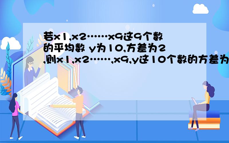 若x1,x2……x9这9个数的平均数 y为10,方差为2,则x1,x2……,x9,y这10个数的方差为?不是2