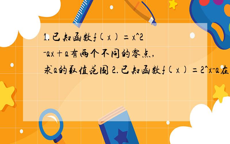 1.已知函数f(x)=x^2-ax+a有两个不同的零点,求a的取值范围 2.已知函数f(x)=2^x-a在[-1,1]内有零点,求a的取值范围