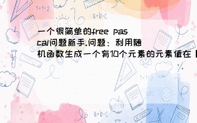 一个很简单的free pascal问题新手.问题：利用随机函数生成一个有10个元素的元素值在【-100,100】之间的整数数列,从中找出最大累加和的子序列.只想问一下,最大累加和的子序列是什么呃,不用