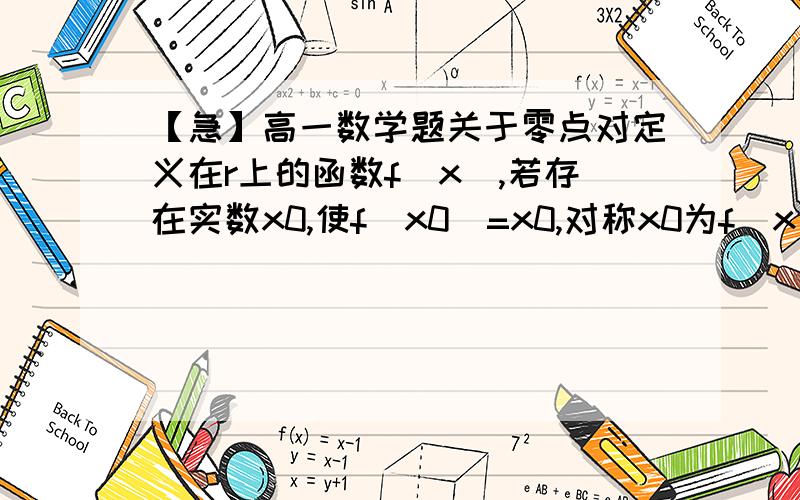 【急】高一数学题关于零点对定义在r上的函数f(x),若存在实数x0,使f(x0)=x0,对称x0为f(x)的一个不动点,已f(x)=ax^2+bx-b有两个不动点1,-3,则实数a+b=已知函数f(x)=e^x+1-2的定义域为(-2,正无穷),若存在k属