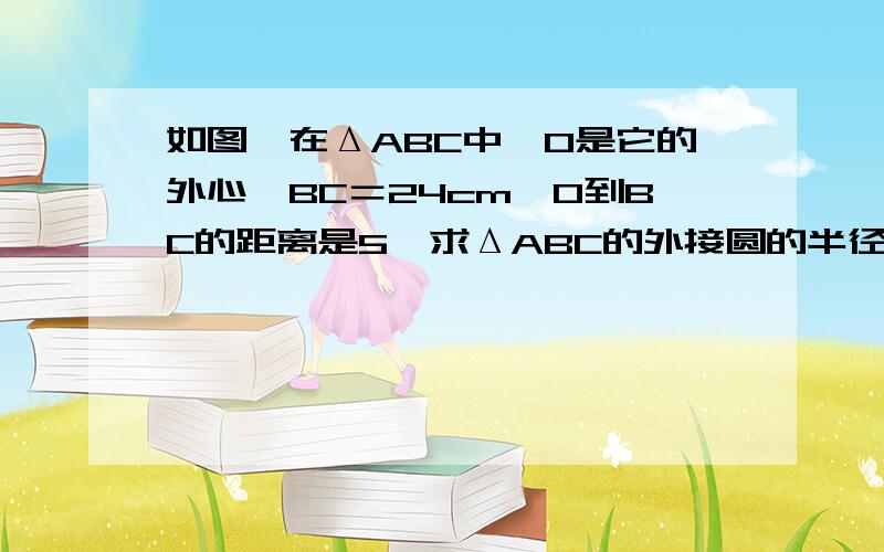 如图,在ΔABC中,O是它的外心,BC＝24cm,O到BC的距离是5,求ΔABC的外接圆的半径