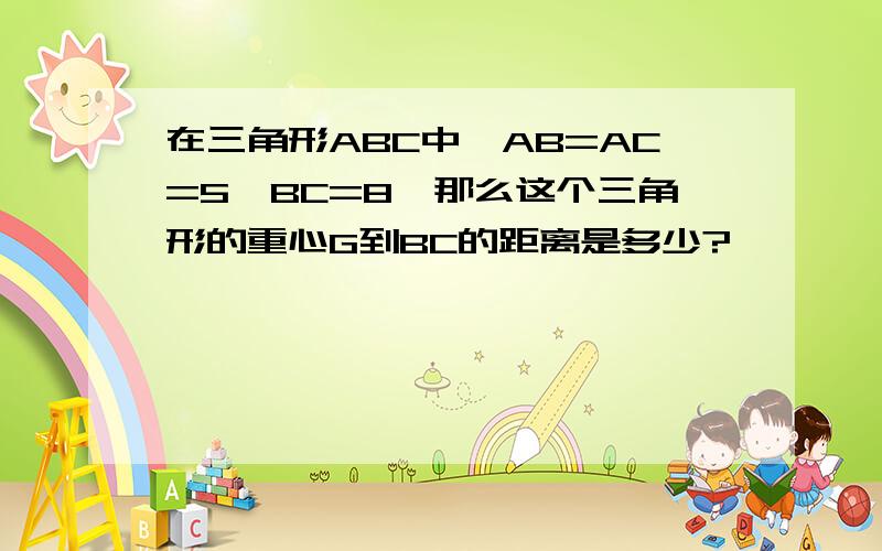 在三角形ABC中,AB=AC=5,BC=8,那么这个三角形的重心G到BC的距离是多少?