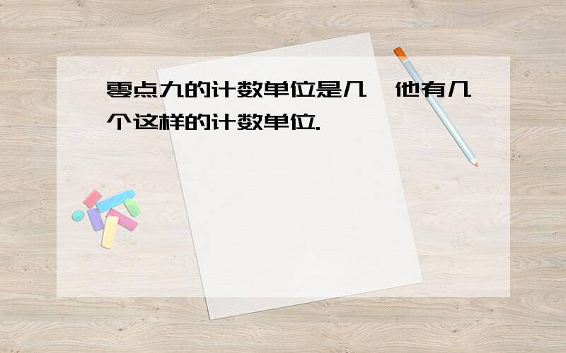 零点九的计数单位是几,他有几个这样的计数单位.