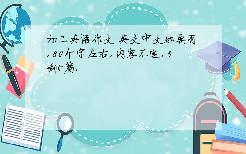 初二英语作文 英文中文都要有,80个字左右,内容不定,3到5篇,