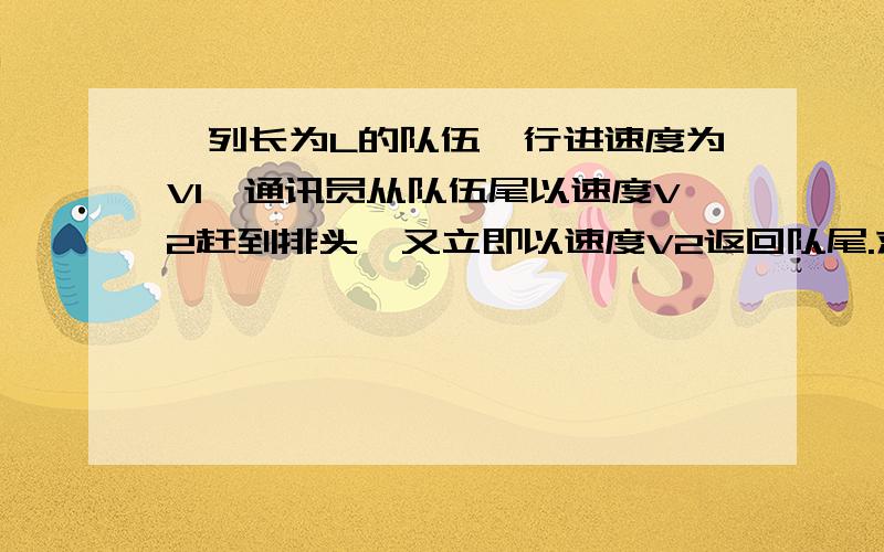 一列长为L的队伍,行进速度为V1,通讯员从队伍尾以速度V2赶到排头,又立即以速度V2返回队尾.求这段时间里队伍前进的距离.