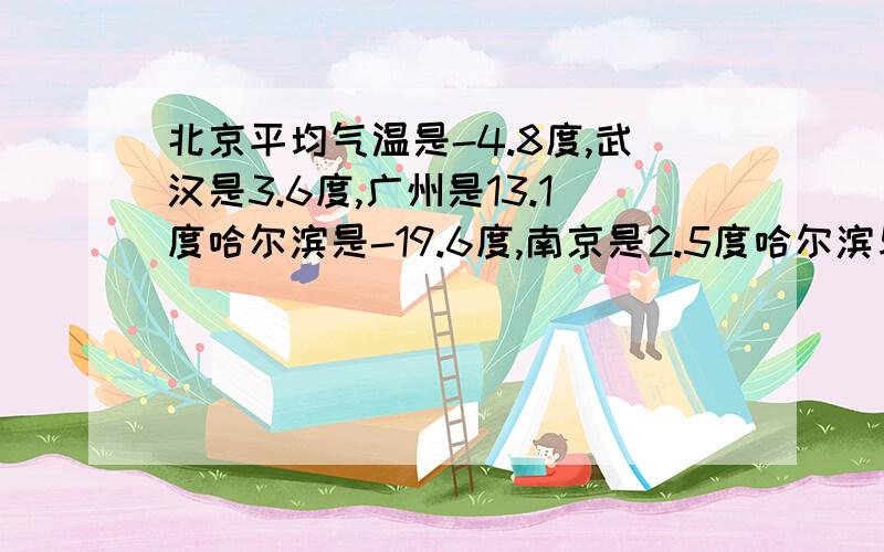 北京平均气温是-4.8度,武汉是3.6度,广州是13.1度哈尔滨是-19.6度,南京是2.5度哈尔滨与北京相比,哪个城市的平均气温低?低多少?