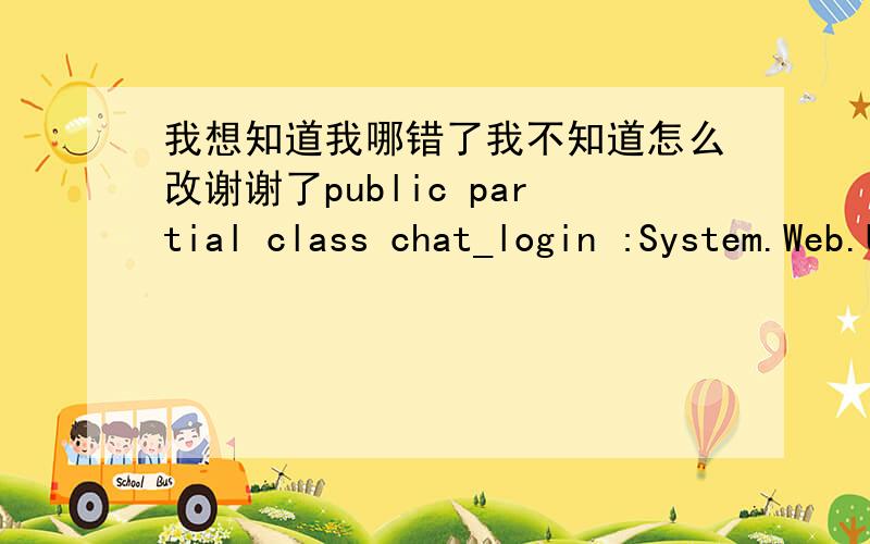 我想知道我哪错了我不知道怎么改谢谢了public partial class chat_login :System.Web.UI.Page{private System.Data.OleDb.OleDbCommand objselectcomm;private System.Data.OleDb.OleDbConnection objchatconn;protected void Page_Load(object sende