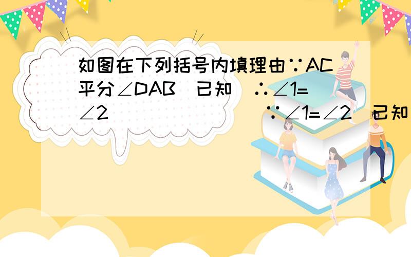 如图在下列括号内填理由∵AC平分∠DAB（已知）∴∠1=∠2（            ）∵∠1=∠2（已知）∴∠2=∠3（         ）∴DC平行AB（                 ）