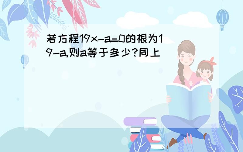 若方程19x-a=0的根为19-a,则a等于多少?同上