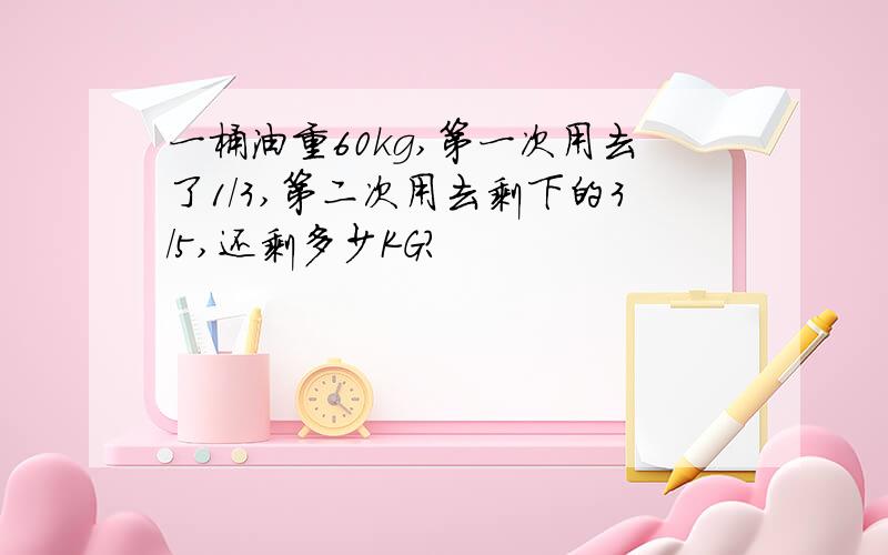 一桶油重60kg,第一次用去了1/3,第二次用去剩下的3/5,还剩多少KG?