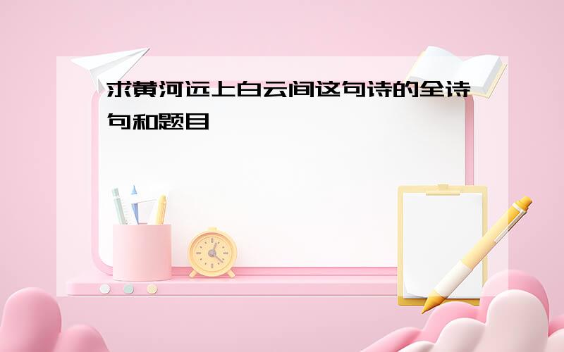 求黄河远上白云间这句诗的全诗句和题目,