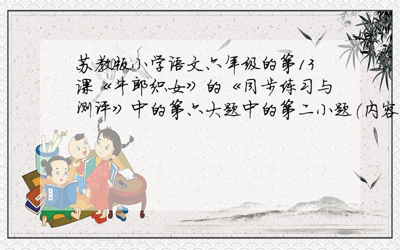 苏教版小学语文六年级的第13课《牛郎织女》的《同步练习与测评》中的第六大题中的第二小题（内容在下面）2.王母娘娘暴跳如雷的样子是怎样的?展开想象,把王母娘娘暴跳如雷的动作、语