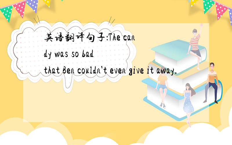 英语翻译句子：The candy was so bad that Ben couldn't even give it away.