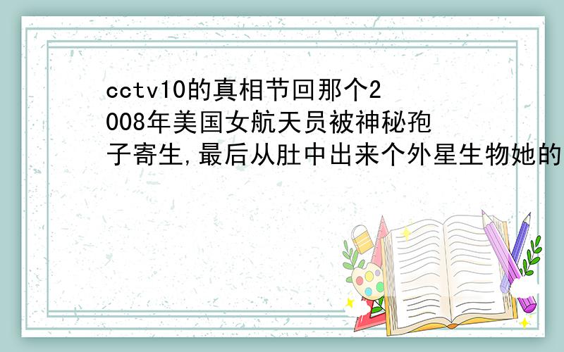 cctv10的真相节回那个2008年美国女航天员被神秘孢子寄生,最后从肚中出来个外星生物她的名字是什么?