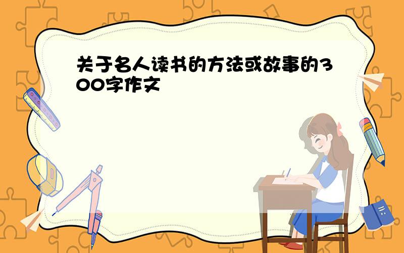 关于名人读书的方法或故事的300字作文