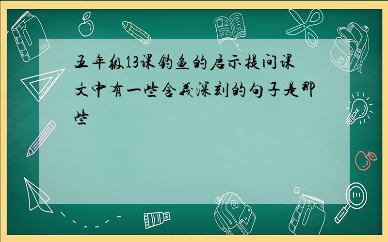 五年级13课钓鱼的启示提问课文中有一些含义深刻的句子是那些