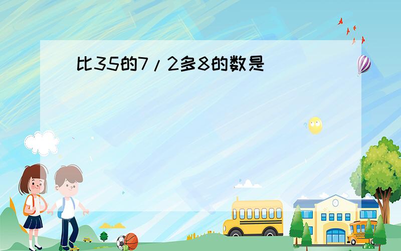 比35的7/2多8的数是（）