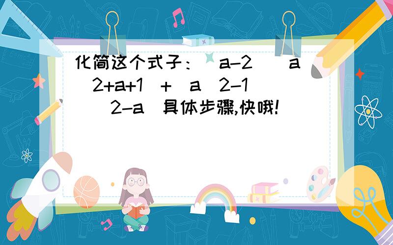 化简这个式子：（a-2）（a＾2+a+1)+(a＾2-1)(2-a)具体步骤,快哦!